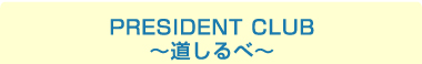 PRESIDENT CLUB 〜道しるべ〜