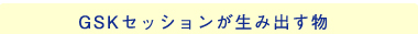 GSKセッションが生み出す物