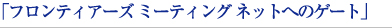 フロンティアーズミーティングネットへのゲート